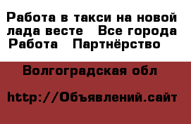 Работа в такси на новой лада весте - Все города Работа » Партнёрство   . Волгоградская обл.